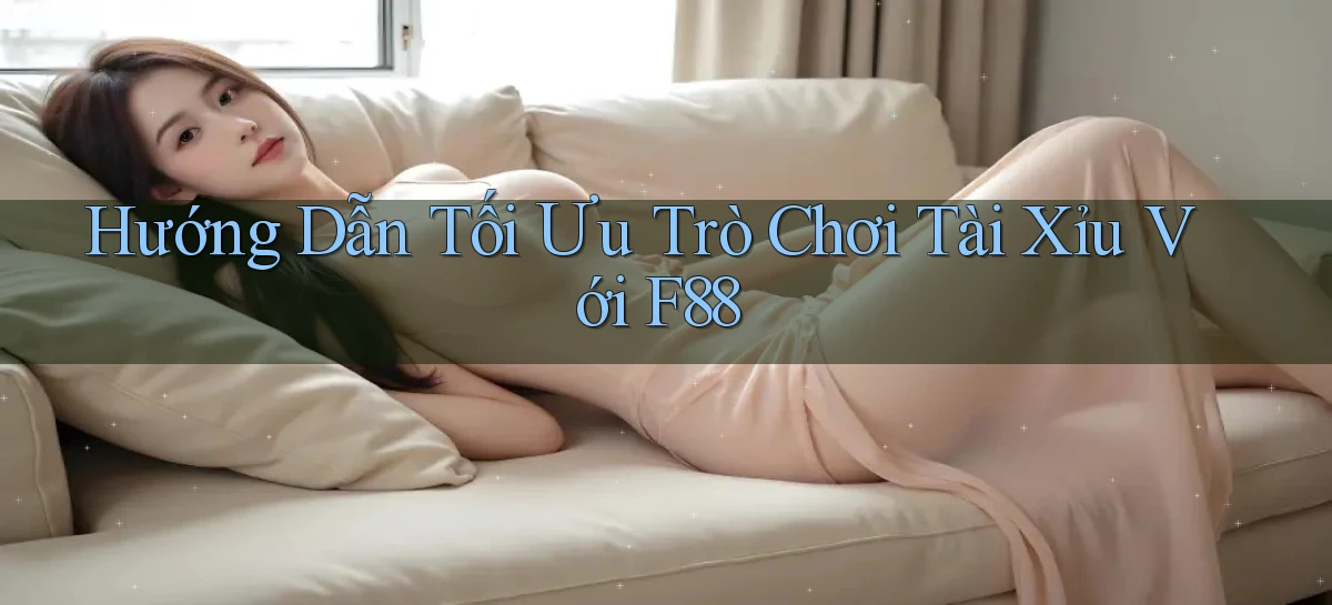 hướng dẫn tối ưu trò chơi tài xỉu với f88