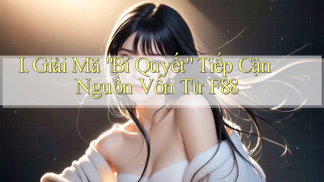I. Giải Mã “Bí Quyết” Tiếp Cận Nguồn Vốn Từ F88 I. Giải Mã “Bí Quyết” Tiếp Cận Nguồn Vốn Từ F88