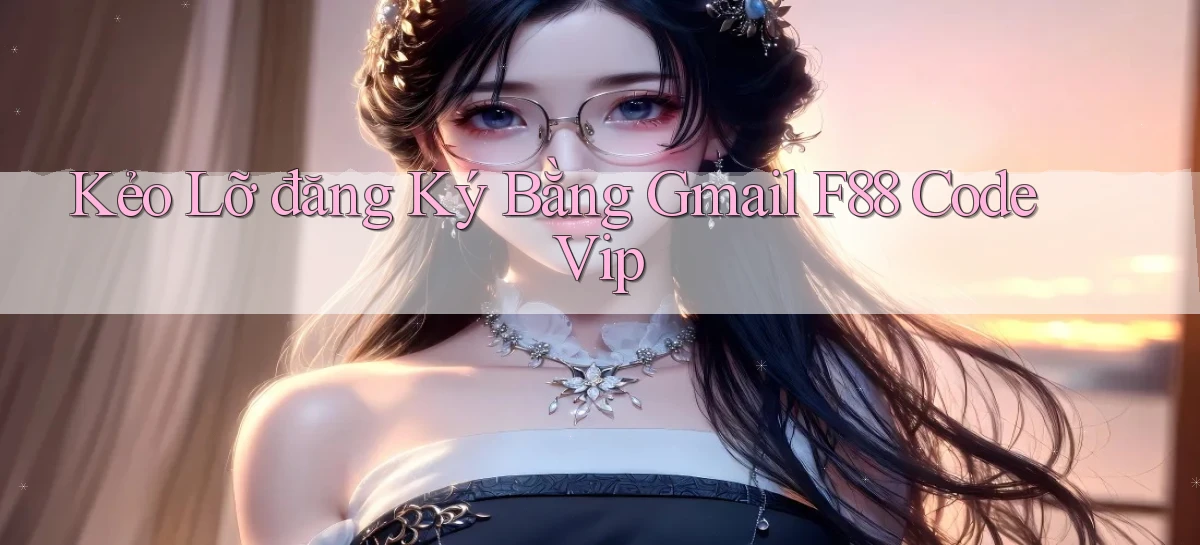 kẻo lỡ đăng ký bằng gmail f88 code vip