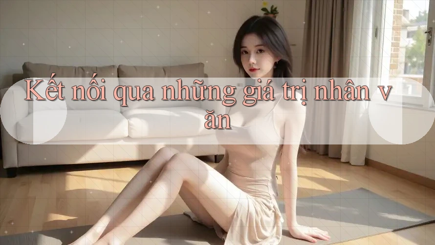 Kết nối qua những giá trị nhân văn Kết nối qua những giá trị nhân văn