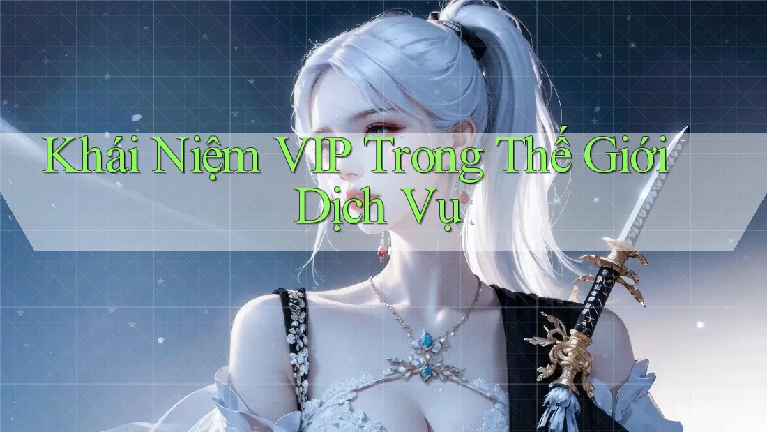 Khái Niệm VIP Trong Thế Giới Dịch Vụ Khái Niệm VIP Trong Thế Giới Dịch Vụ