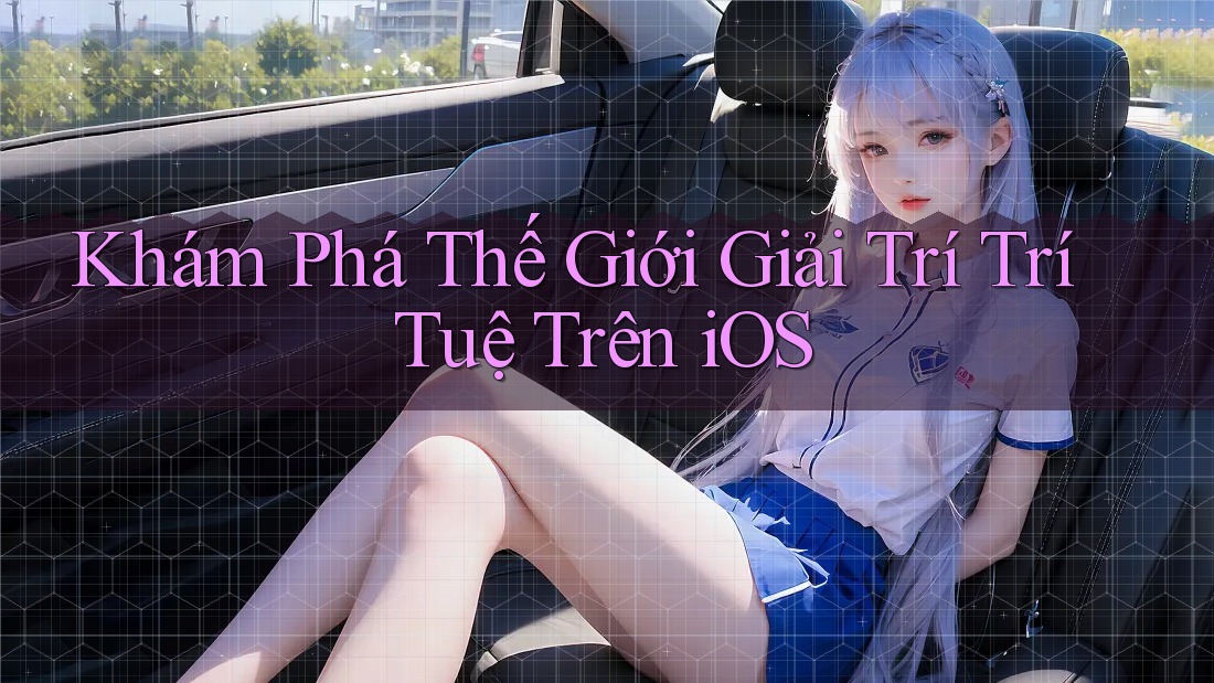 Khám Phá Thế Giới Giải Trí Trí Tuệ Trên iOS Khám Phá Thế Giới Giải Trí Trí Tuệ Trên iOS