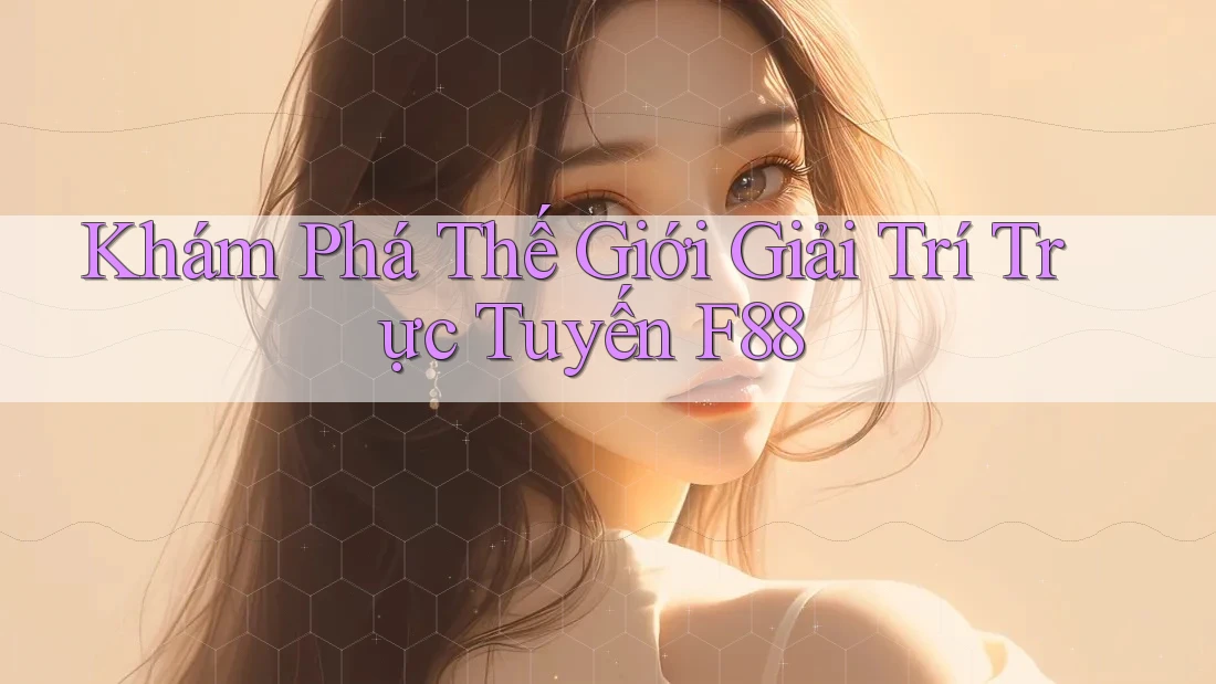 Khám Phá Thế Giới Giải Trí Trực Tuyến F88 Khám Phá Thế Giới Giải Trí Trực Tuyến F88