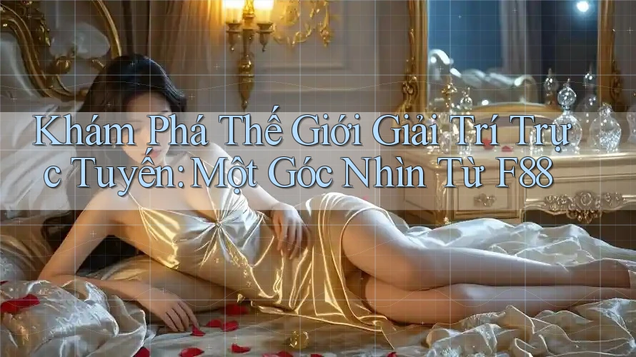Khám Phá Thế Giới Giải Trí Trực Tuyến: Một Góc Nhìn Từ F88 Khám Phá Thế Giới Giải Trí Trực Tuyến: Một Góc Nhìn Từ F88