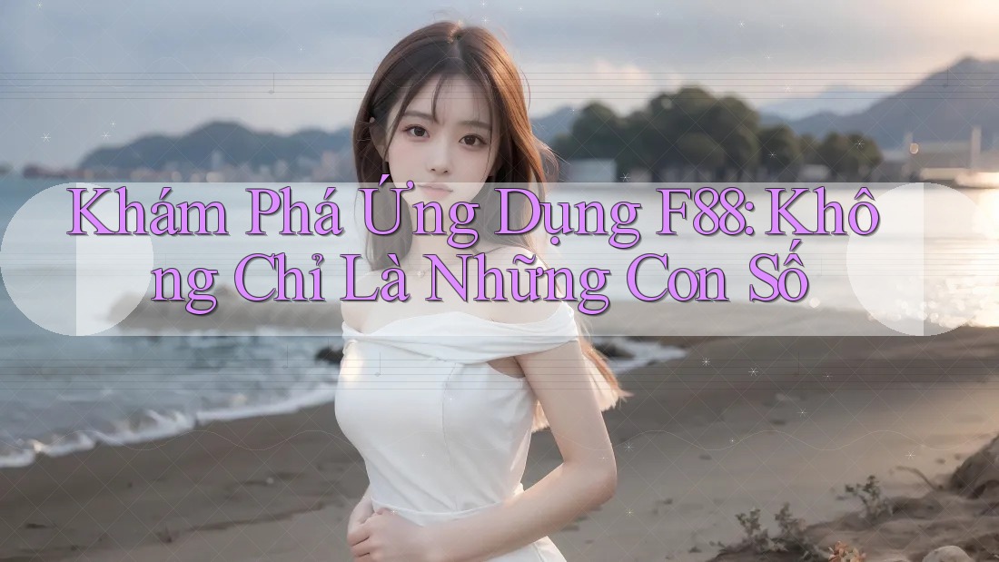 Khám Phá Ứng Dụng F88: Không Chỉ Là Những Con Số Khám Phá Ứng Dụng F88: Không Chỉ Là Những Con Số