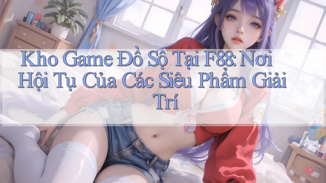 Kho Game Đồ Sộ Tại F88: Nơi Hội Tụ Của Các Siêu Phẩm Giải Trí Kho Game Đồ Sộ Tại F88: Nơi Hội Tụ Của Các Siêu Phẩm Giải Trí