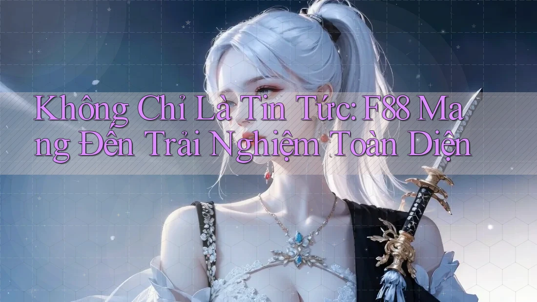Không Chỉ Là Tin Tức: F88 Mang Đến Trải Nghiệm Toàn Diện Không Chỉ Là Tin Tức: F88 Mang Đến Trải Nghiệm Toàn Diện