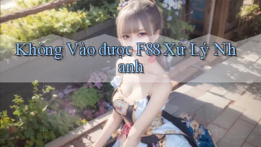 không vào được f88 xử lý nhanh