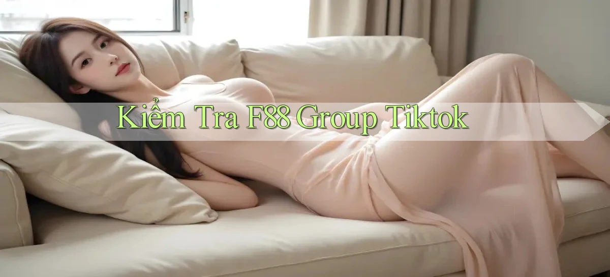 kiểm tra f88 group tiktok