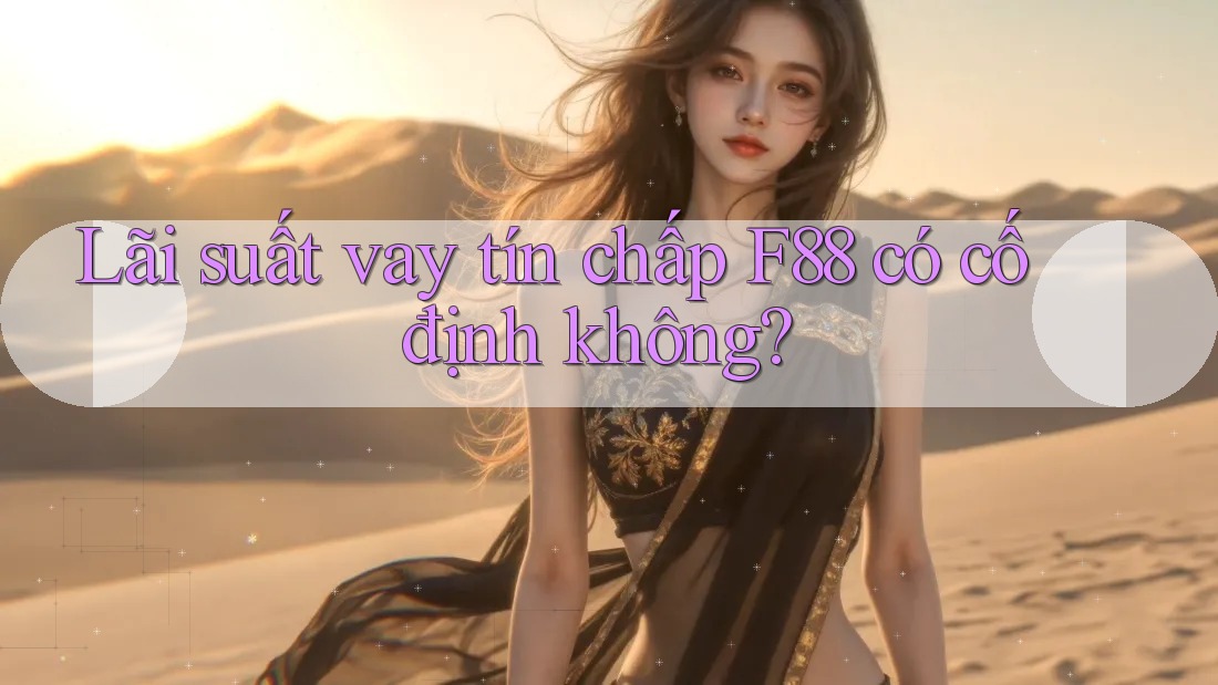 Lãi suất vay tín chấp F88 có cố định không? Lãi suất vay tín chấp F88 có cố định không?