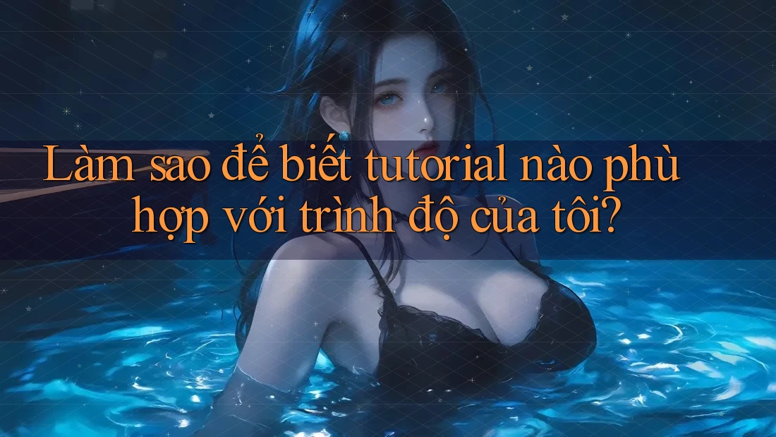Làm sao để biết tutorial nào phù hợp với trình độ của tôi? Làm sao để biết tutorial nào phù hợp với trình độ của tôi?