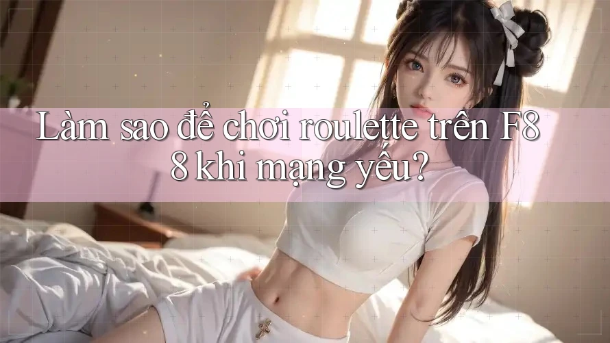 Làm sao để chơi roulette trên F88 khi mạng yếu? Làm sao để chơi roulette trên F88 khi mạng yếu?