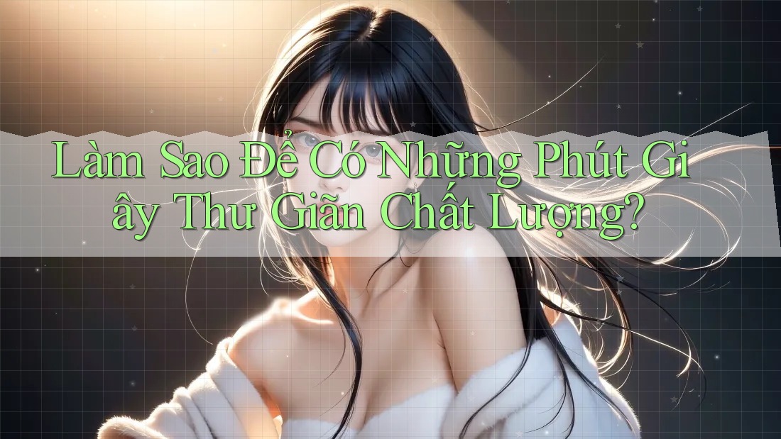 Làm Sao Để Có Những Phút Giây Thư Giãn Chất Lượng? Làm Sao Để Có Những Phút Giây Thư Giãn Chất Lượng?