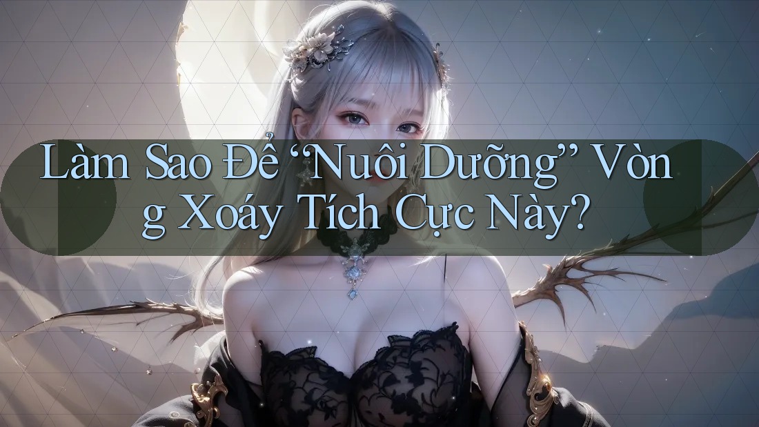 Làm Sao Để “Nuôi Dưỡng” Vòng Xoáy Tích Cực Này? Làm Sao Để “Nuôi Dưỡng” Vòng Xoáy Tích Cực Này?