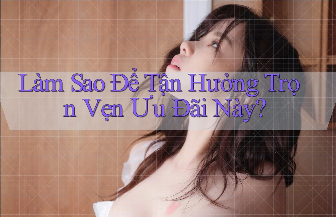 Làm Sao Để Tận Hưởng Trọn Vẹn Ưu Đãi Này? Làm Sao Để Tận Hưởng Trọn Vẹn Ưu Đãi Này?