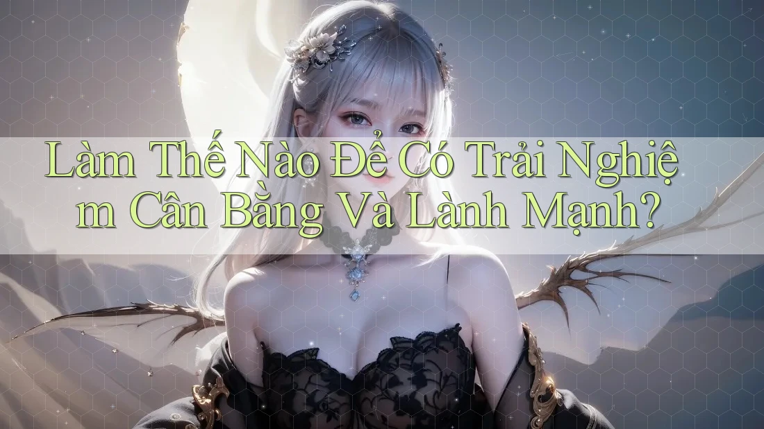 Làm Thế Nào Để Có Trải Nghiệm Cân Bằng Và Lành Mạnh?