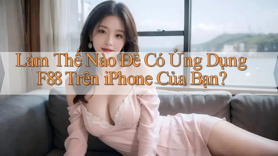 Làm Thế Nào Để Có Ứng Dụng F88 Trên iPhone Của Bạn? Làm Thế Nào Để Có Ứng Dụng F88 Trên iPhone Của Bạn?