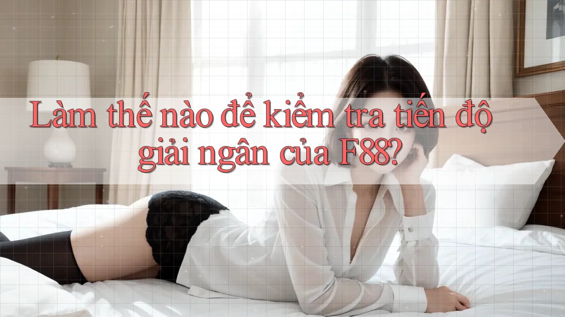 Làm thế nào để kiểm tra tiến độ giải ngân của F88? Làm thế nào để kiểm tra tiến độ giải ngân của F88?
