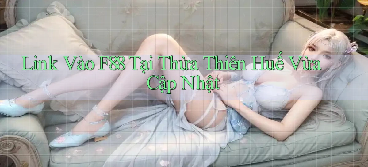 link vào f88 tại Thừa Thiên Huế vừa cập nhật