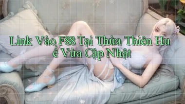link vào f88 tại Thừa Thiên Huế vừa cập nhật