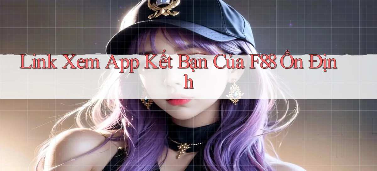 link xem app kết bạn của f88 ổn định