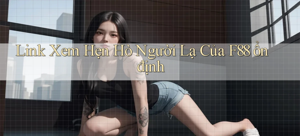 link xem hẹn hò người lạ của f88 ổn định