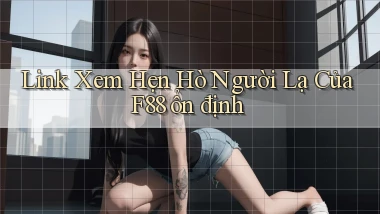 link xem hẹn hò người lạ của f88 ổn định