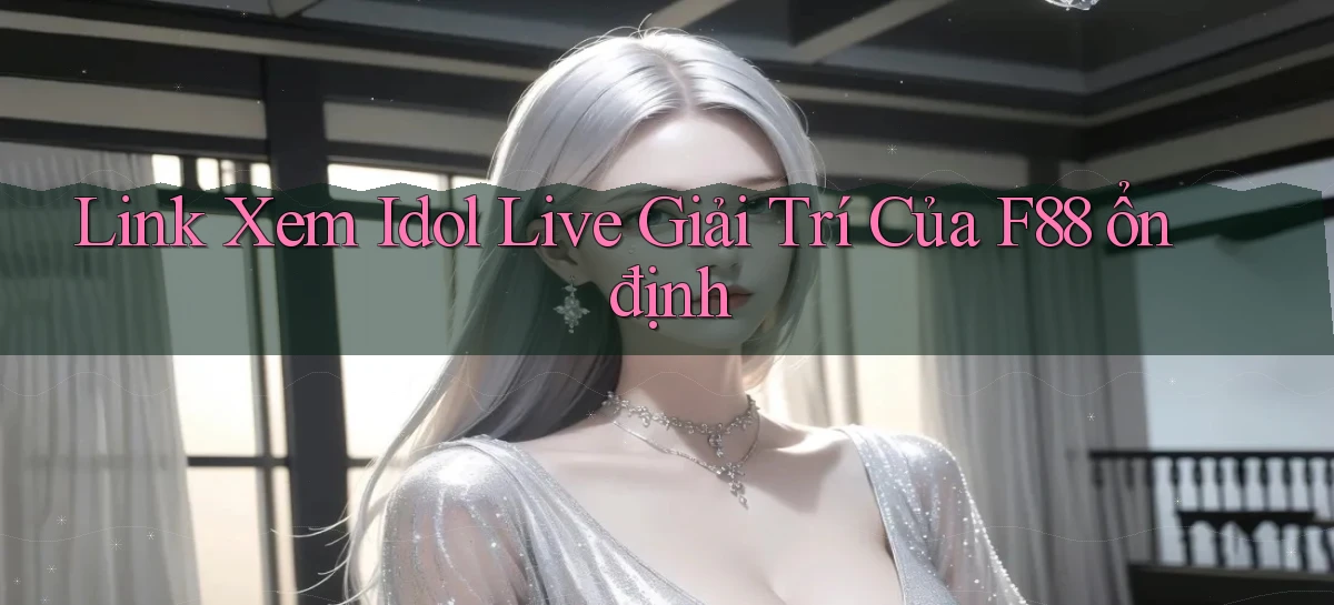 link xem idol live giải trí của f88 ổn định