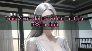link xem idol live giải trí của f88 ổn định