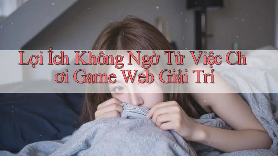 Lợi Ích Không Ngờ Từ Việc Chơi Game Web Giải Trí Lợi Ích Không Ngờ Từ Việc Chơi Game Web Giải Trí