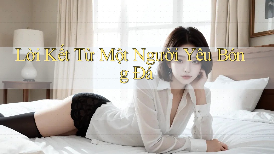 Lời Kết Từ Một Người Yêu Bóng Đá Lời Kết Từ Một Người Yêu Bóng Đá