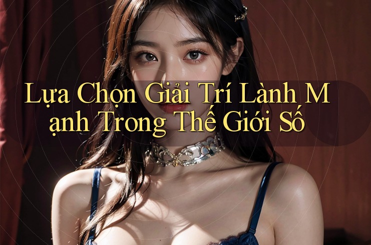 Lựa Chọn Giải Trí Lành Mạnh Trong Thế Giới Số Lựa Chọn Giải Trí Lành Mạnh Trong Thế Giới Số