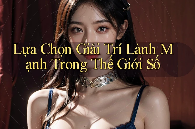 Lựa Chọn Giải Trí Lành Mạnh Trong Thế Giới Số Lựa Chọn Giải Trí Lành Mạnh Trong Thế Giới Số