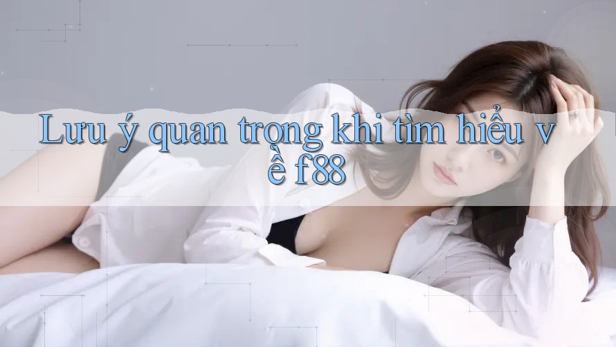 Lưu ý quan trọng khi tìm hiểu về f88 Lưu ý quan trọng khi tìm hiểu về f88