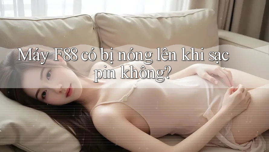 Máy F88 có bị nóng lên khi sạc pin không? Máy F88 có bị nóng lên khi sạc pin không?