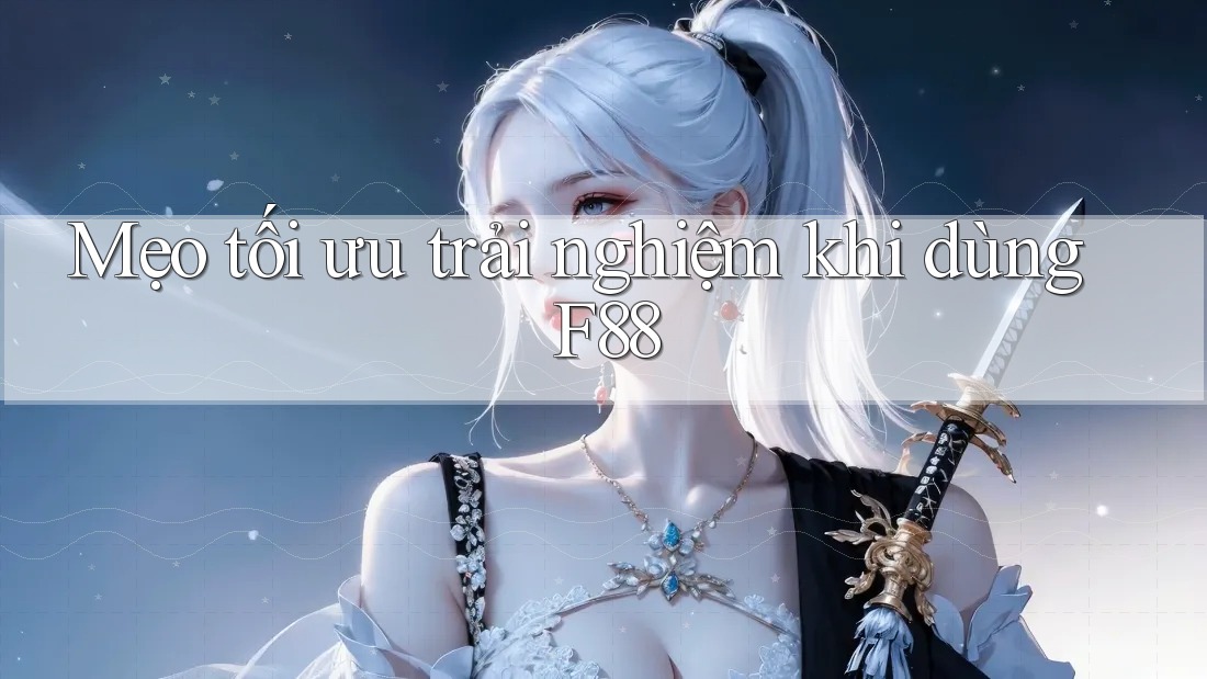 Mẹo tối ưu trải nghiệm khi dùng F88 Mẹo tối ưu trải nghiệm khi dùng F88
