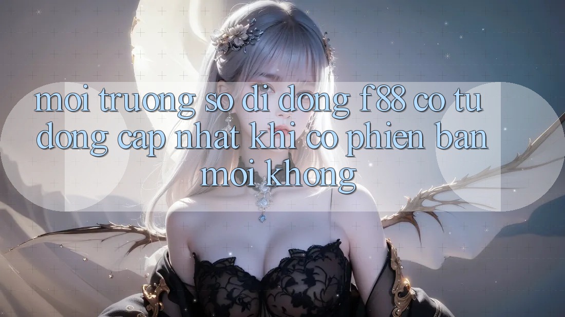 Môi trường số di động f88 có tự động cập nhật khi có phiên bản mới không? Môi trường số di động f88 có tự động cập nhật khi có phiên bản mới không?