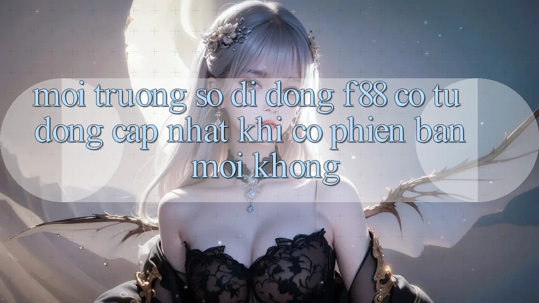 Môi trường số di động f88 có tự động cập nhật khi có phiên bản mới không? Môi trường số di động f88 có tự động cập nhật khi có phiên bản mới không?