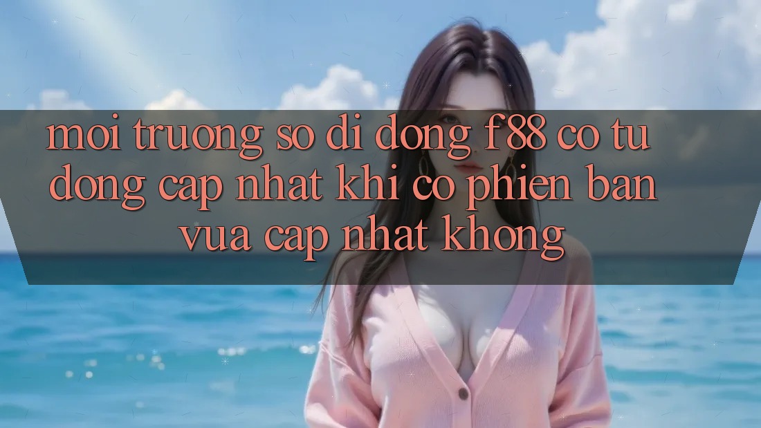 Môi trường số di động f88 có tự động cập nhật khi có phiên bản vừa cập nhật không? Môi trường số di động f88 có tự động cập nhật khi có phiên bản vừa cập nhật không?