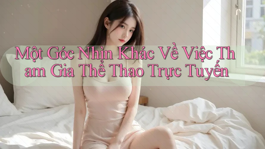 Một Góc Nhìn Khác Về Việc Tham Gia Thể Thao Trực Tuyến Một Góc Nhìn Khác Về Việc Tham Gia Thể Thao Trực Tuyến