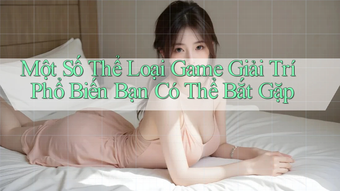 Một Số Thể Loại Game Giải Trí Phổ Biến Bạn Có Thể Bắt Gặp Một Số Thể Loại Game Giải Trí Phổ Biến Bạn Có Thể Bắt Gặp