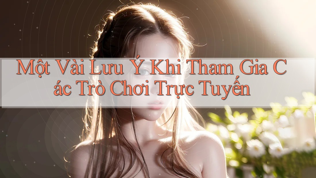 Một Vài Lưu ý Khi Tham Gia Các Trò Chơi Trực Tuyến Một Vài Lưu ý Khi Tham Gia Các Trò Chơi Trực Tuyến