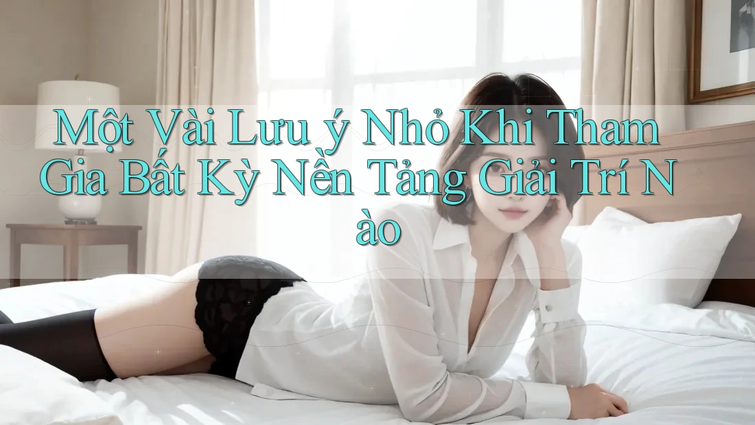 Một Vài Lưu ý Nhỏ Khi Tham Gia Bất Kỳ Nền Tảng Giải Trí Nào Một Vài Lưu ý Nhỏ Khi Tham Gia Bất Kỳ Nền Tảng Giải Trí Nào
