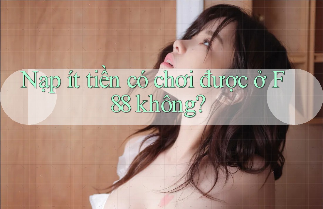 Nạp ít tiền có chơi được ở F88 không? Nạp ít tiền có chơi được ở F88 không?