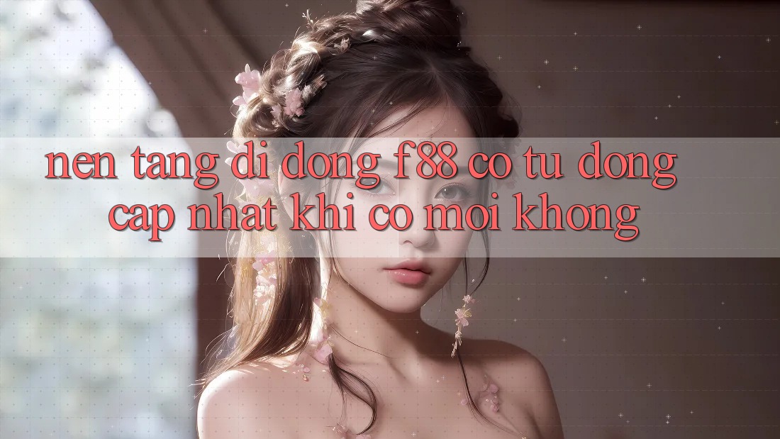 Nền tảng di động f88 có tự động cập nhật khi có mới không? Nền tảng di động f88 có tự động cập nhật khi có mới không?