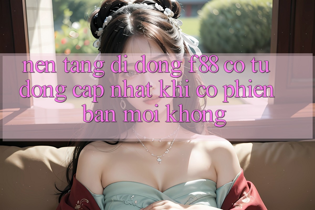 Nền tảng di động f88 có tự động cập nhật khi có phiên bản mới không? Nền tảng di động f88 có tự động cập nhật khi có phiên bản mới không?