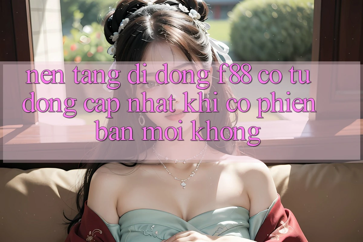 Nền tảng di động f88 có tự động cập nhật khi có phiên bản mới không? Nền tảng di động f88 có tự động cập nhật khi có phiên bản mới không?