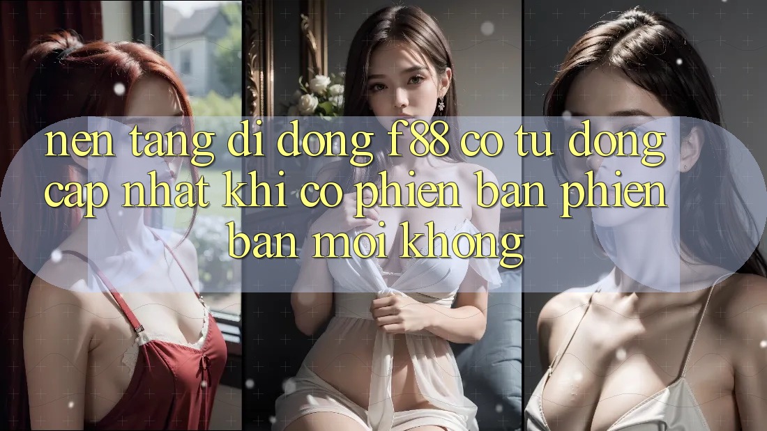 Nền tảng di động f88 có tự động cập nhật khi có phiên bản phiên bản mới không? Nền tảng di động f88 có tự động cập nhật khi có phiên bản phiên bản mới không?