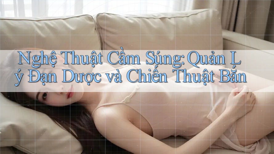 Nghệ Thuật Cầm Súng: Quản Lý Đạn Dược và Chiến Thuật Bắn Nghệ Thuật Cầm Súng: Quản Lý Đạn Dược và Chiến Thuật Bắn