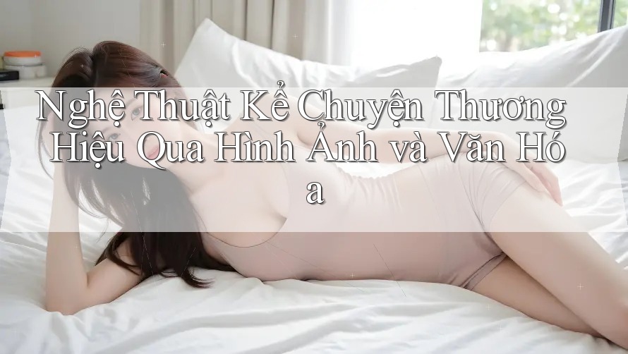 Nghệ Thuật Kể Chuyện Thương Hiệu Qua Hình Ảnh và Văn Hóa Nghệ Thuật Kể Chuyện Thương Hiệu Qua Hình Ảnh và Văn Hóa